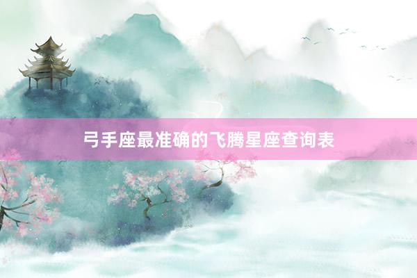 弓手座最准确的飞腾星座查询表